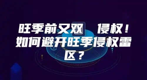 旺季前又双叒叕侵权！如何避开旺季侵权雷区？