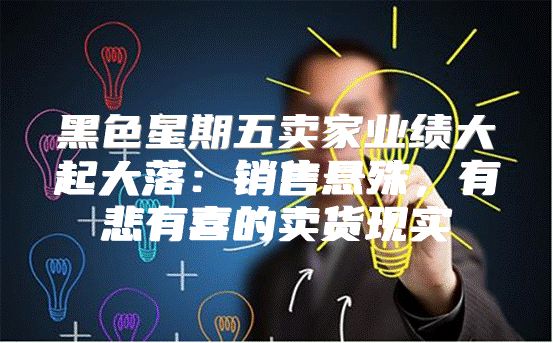 黑色星期五卖家业绩大起大落：销售悬殊，有悲有喜的卖货现实