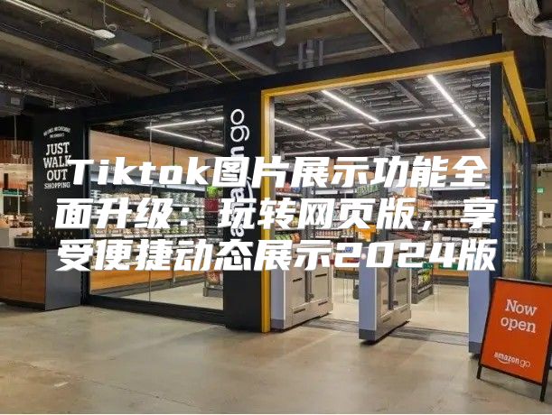 Tiktok图片展示功能全面升级：玩转网页版，享受便捷动态展示2025版