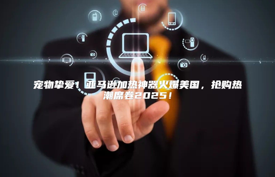 宠物挚爱！亚马逊加热神器火爆美国，抢购热潮席卷2025！