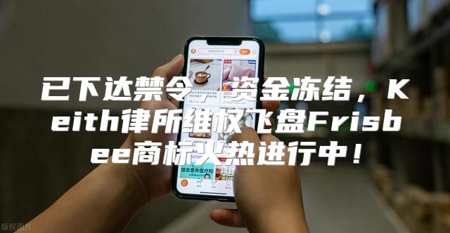 已下达禁令，资金冻结，Keith律所维权飞盘Frisbee商标火热进行中！