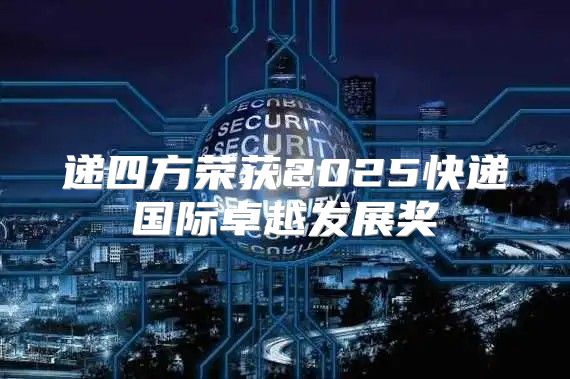 递四方荣获2025快递国际卓越发展奖