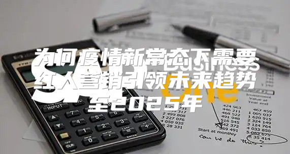 为何疫情新常态下需要红人营销引领未来趋势至2025年
