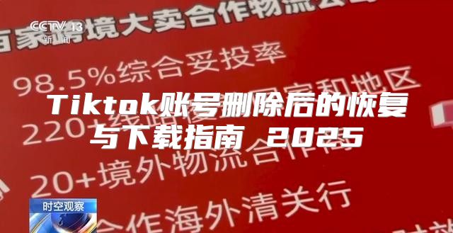 Tiktok账号删除后的恢复与下载指南 2025