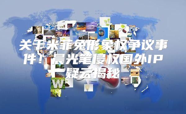 关于米菲兔形象权争议事件！晨光笔侵权国外IP疑云揭秘