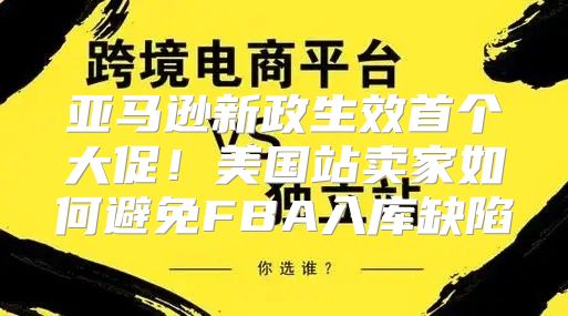 亚马逊新政生效首个大促！美国站卖家如何避免FBA入库缺陷