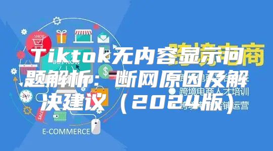 Tiktok无内容显示问题解析：断网原因及解决建议2025版