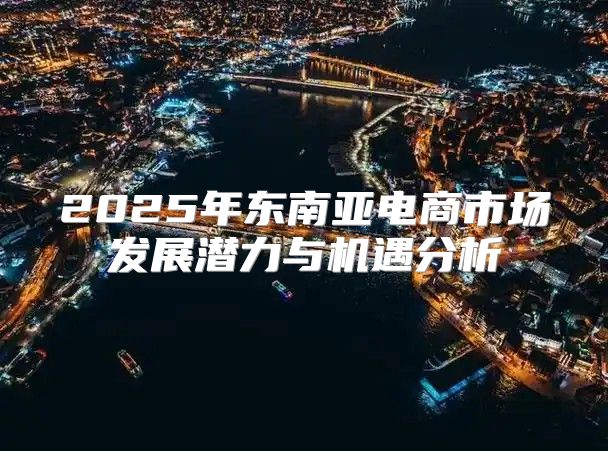 2025年东南亚电商市场发展潜力与机遇分析