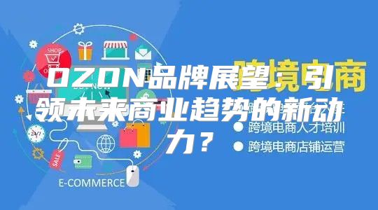 OZON品牌展望：引领未来商业趋势的新动力？