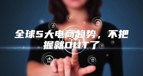 全球5大电商趋势，不把握就OUT了