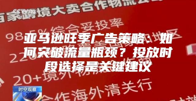 亚马逊旺季广告策略：如何突破流量瓶颈？投放时段选择是关键建议