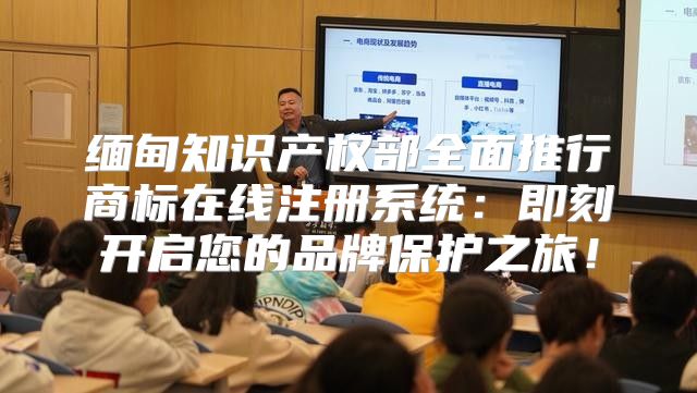 缅甸知识产权部全面推行商标在线注册系统：即刻开启您的品牌保护之旅！