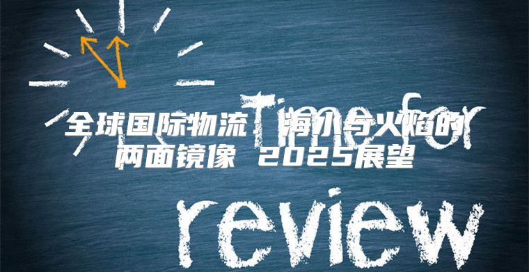 全球国际物流：海水与火焰的两面镜像 2025展望