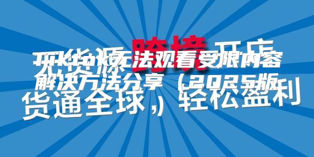 Tiktok无法观看受限内容解决方法分享2025版