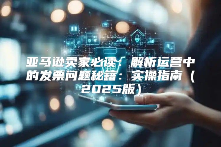 亚马逊卖家必读：解析运营中的发票问题秘籍：实操指南2025版