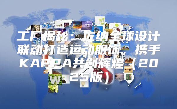 工厂揭秘：佐纳全球设计联动打造运动服饰，携手KAPPA共创辉煌2025版