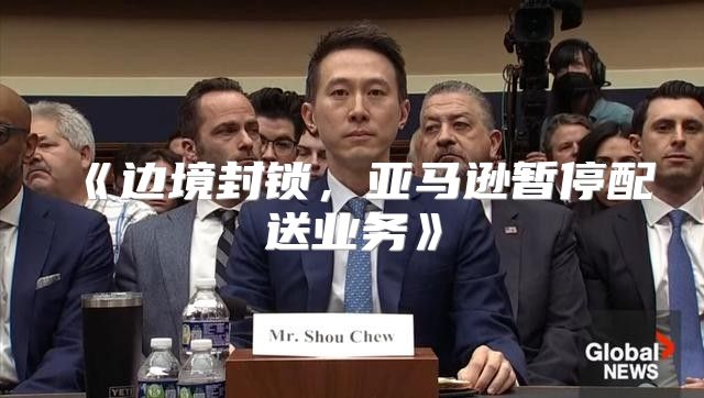 边境封锁，亚马逊暂停配送业务
