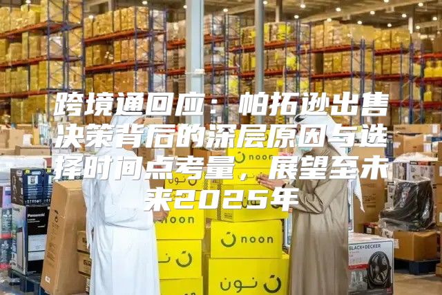 跨境通回应：帕拓逊出售决策背后的深层原因与选择时间点考量，展望至未来2025年