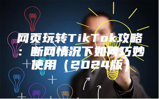 网页玩转TikTok攻略：断网情况下如何巧妙使用2025版