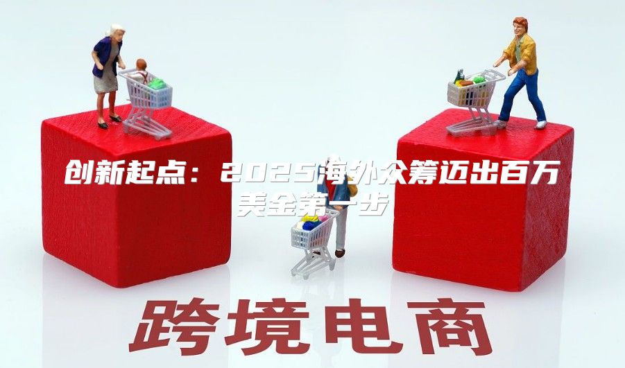 创新起点：2025海外众筹迈出百万美金第一步