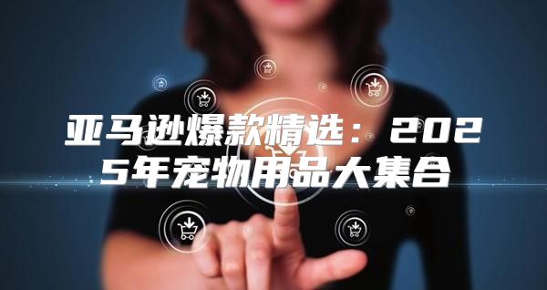 亚马逊爆款精选：2025年宠物用品大集合