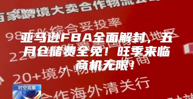 亚马逊FBA全面解封，五月仓储费全免！旺季来临，商机无限！
