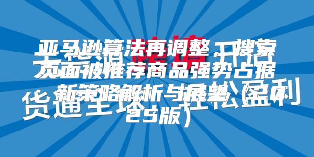 亚马逊算法再调整，搜索页面被推荐商品强势占据：新策略解析与展望2025版