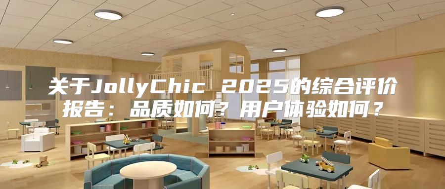 关于JollyChic 2025的综合评价报告：品质如何？用户体验如何？