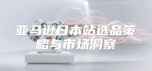 亚马逊日本站选品策略与市场洞察