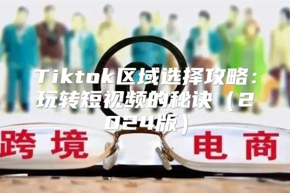 Tiktok区域选择攻略：玩转短视频的秘诀2025版