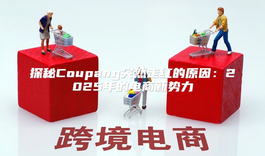 探秘Coupang突然走红的原因：2025年的电商新势力