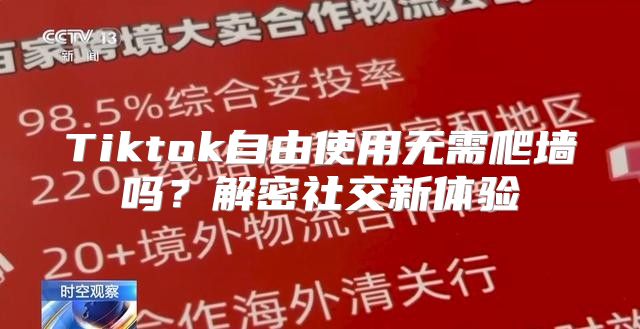 Tiktok自由使用无需爬墙吗？解密社交新体验