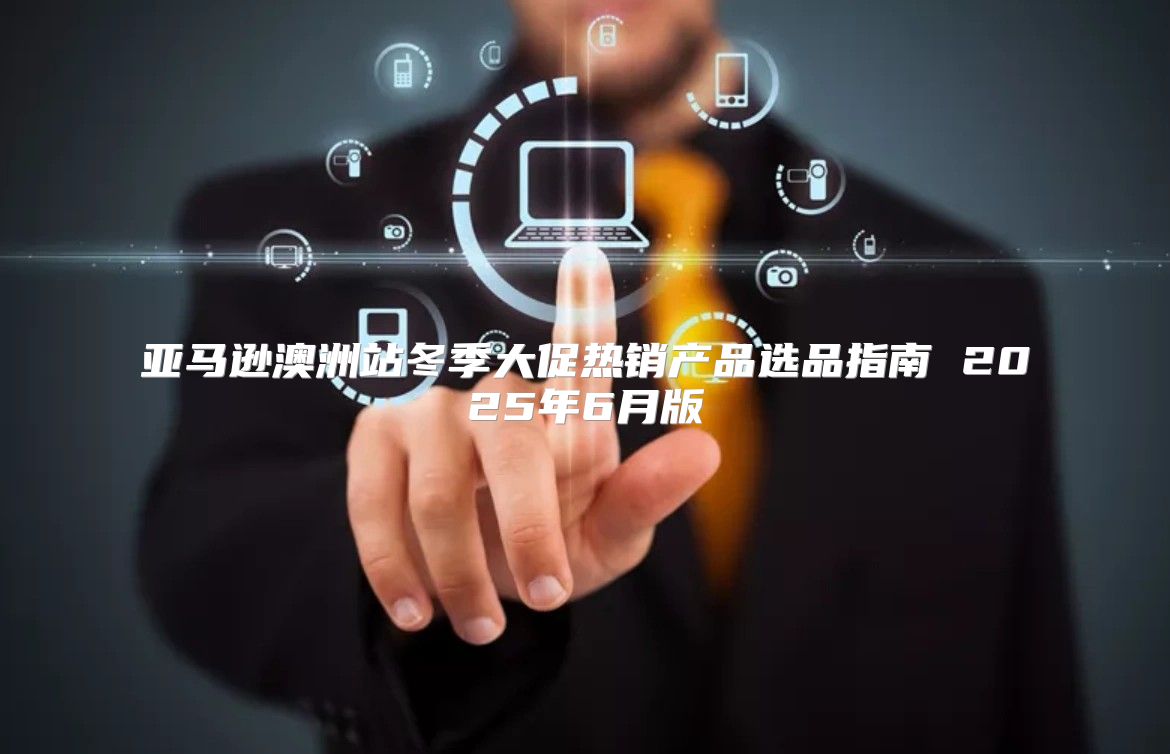 亚马逊澳洲站冬季大促热销产品选品指南 2025年6月版