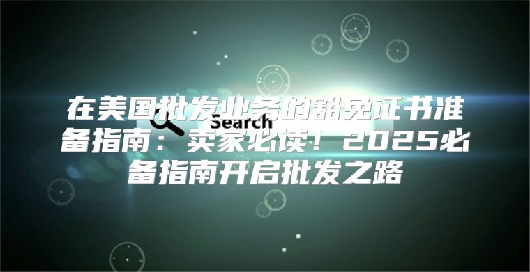 在美国批发业务的豁免证书准备指南：卖家必读！2025必备指南开启批发之路