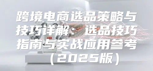 跨境电商选品策略与技巧详解：选品技巧指南与实战应用参考2025版