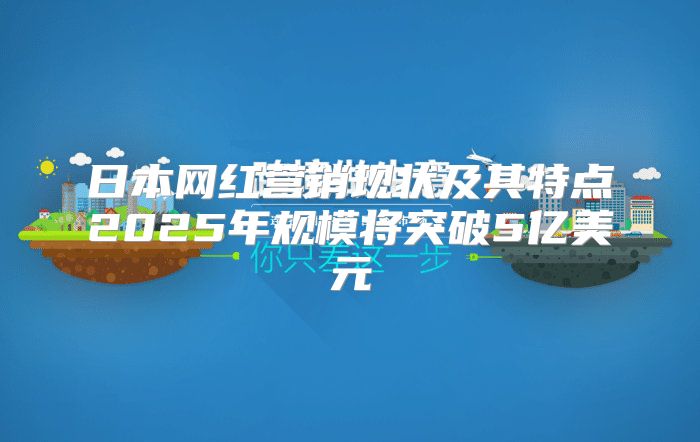 日本网红营销现状及其特点2025年规模将突破5亿美元