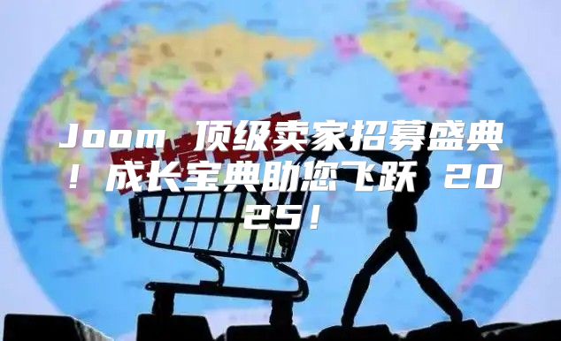 Joom 顶级卖家招募盛典！成长宝典助您飞跃 2025！