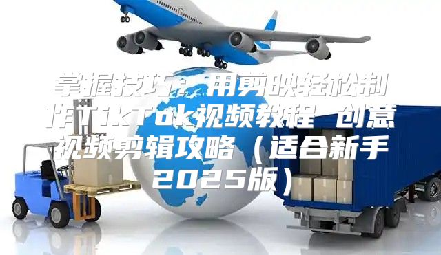掌握技巧：用剪映轻松制作TikTok视频教程 创意视频剪辑攻略适合新手2025版