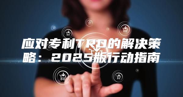 应对专利TRO的解决策略：2025版行动指南