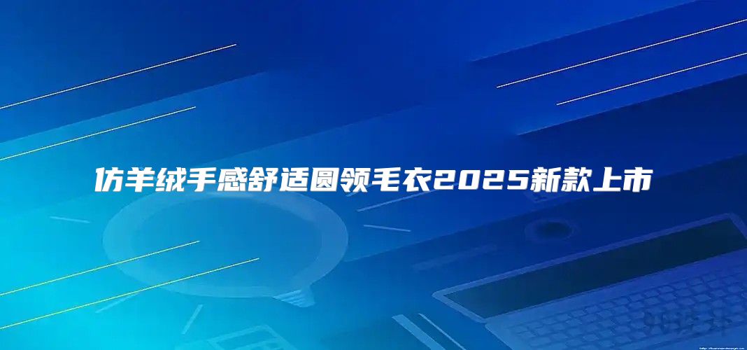仿羊绒手感舒适圆领毛衣2025新款上市