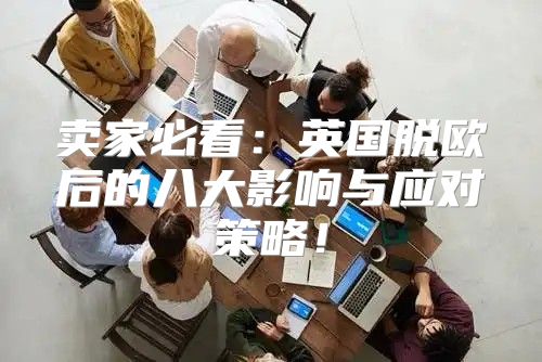 卖家必看：英国脱欧后的八大影响与应对策略！