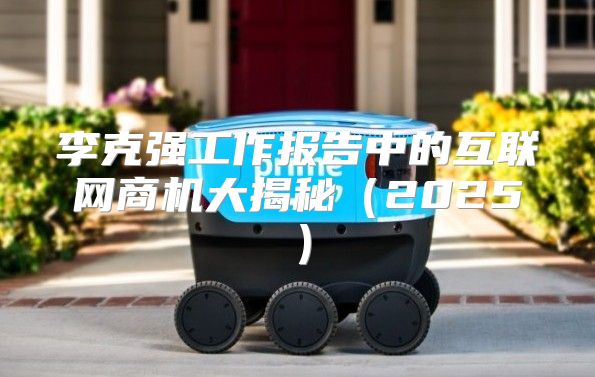李克强工作报告中的互联网商机大揭秘2025