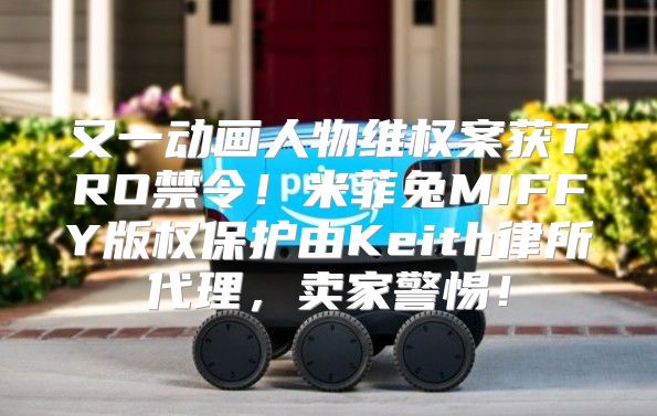 又一动画人物维权案获TRO禁令！米菲兔MIFFY版权保护由Keith律所代理，卖家警惕！