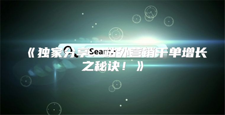 独家分享：站外营销千单增长之秘诀！