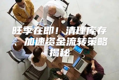 旺季在即！清理库存、加速资金流转策略揭秘