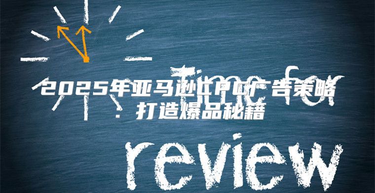2025年亚马逊CPC广告策略：打造爆品秘籍