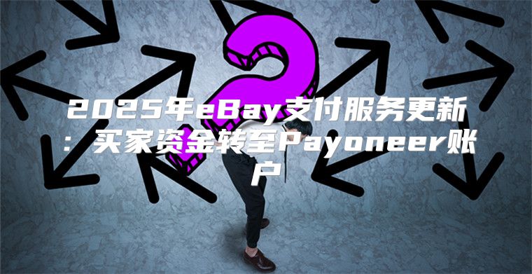 2025年eBay支付服务更新：买家资金转至Payoneer账户