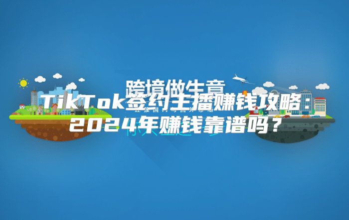 TikTok签约主播赚钱攻略：2025年赚钱靠谱吗？