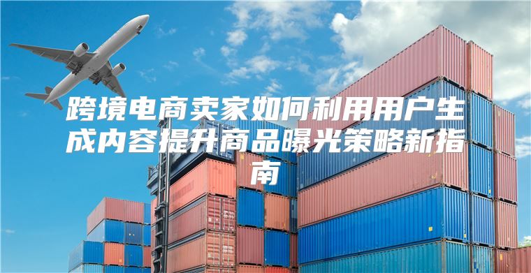 跨境电商卖家如何利用用户生成内容提升商品曝光策略新指南