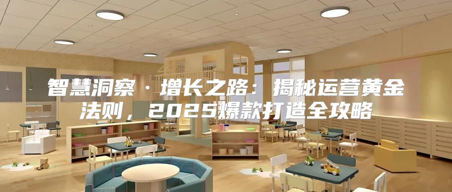 智慧洞察·增长之路：揭秘运营黄金法则，2025爆款打造全攻略